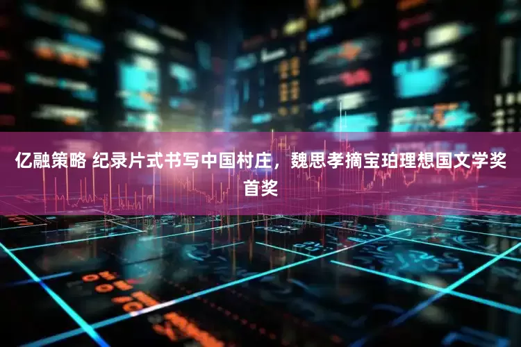 亿融策略 纪录片式书写中国村庄，魏思孝摘宝珀理想国文学奖首奖