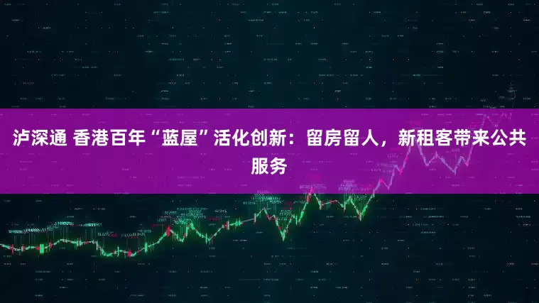 泸深通 香港百年“蓝屋”活化创新：留房留人，新租客带来公共服务