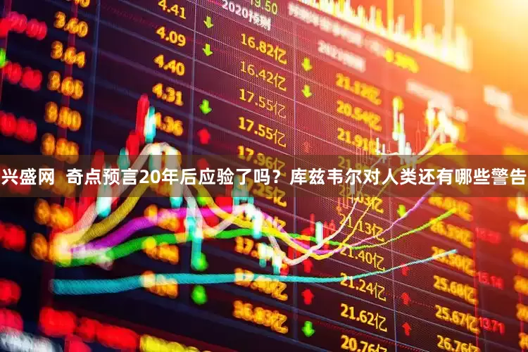 兴盛网  奇点预言20年后应验了吗？库兹韦尔对人类还有哪些警告