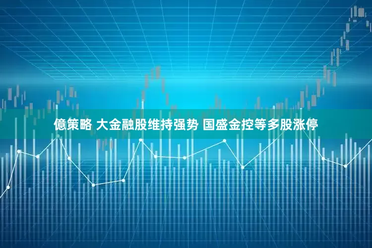 億策略 大金融股维持强势 国盛金控等多股涨停