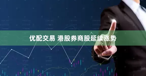 优配交易 港股券商股延续涨势