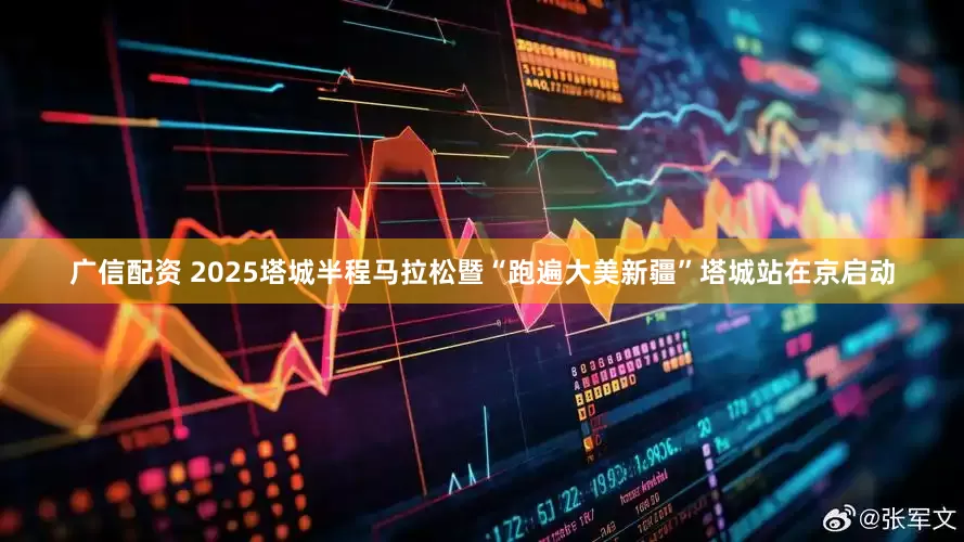 广信配资 2025塔城半程马拉松暨“跑遍大美新疆”塔城站在京启动