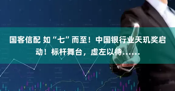 国客信配 如“七”而至！中国银行业天玑奖启动！标杆舞台，虚左以待……