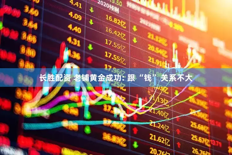 长胜配资 老铺黄金成功: 跟 “钱” 关系不大