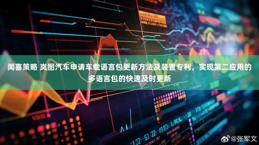 闻喜策略 岚图汽车申请车载语言包更新方法及装置专利，实现第二应用的多语言包的快速及时更新