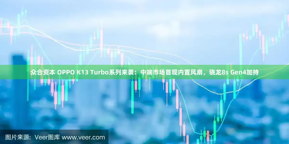 众合资本 OPPO K13 Turbo系列来袭：中端市场首现内置风扇，骁龙8s Gen4加持