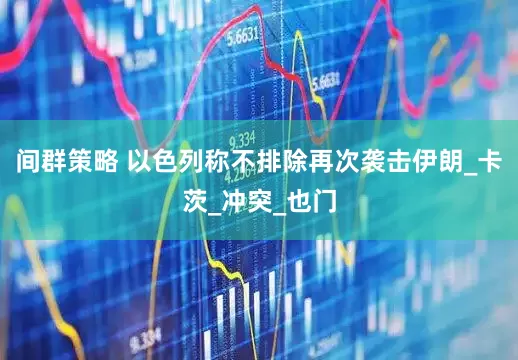 间群策略 以色列称不排除再次袭击伊朗_卡茨_冲突_也门