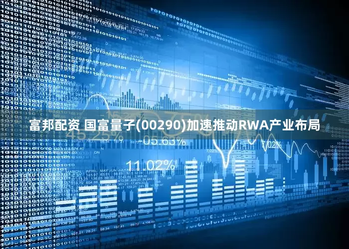 富邦配资 国富量子(00290)加速推动RWA产业布局