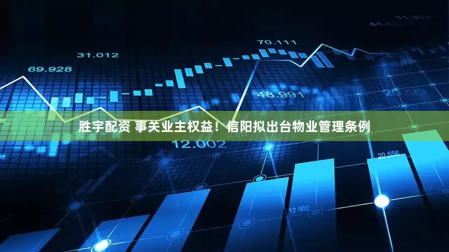胜宇配资 事关业主权益！信阳拟出台物业管理条例