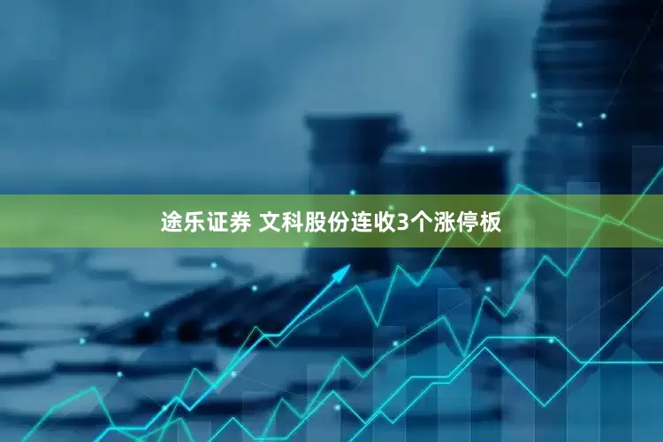 途乐证券 文科股份连收3个涨停板