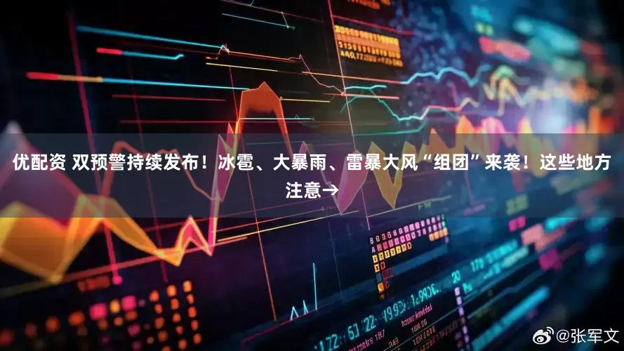 优配资 双预警持续发布！冰雹、大暴雨、雷暴大风“组团”来袭！这些地方注意→