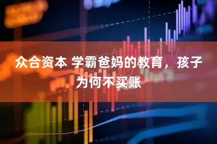 众合资本 学霸爸妈的教育，孩子为何不买账