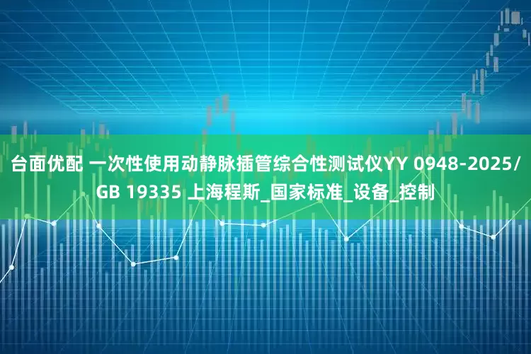 台面优配 一次性使用动静脉插管综合性测试仪YY 0948-2025/GB 19335 上海程斯_国家标准_设备_控制