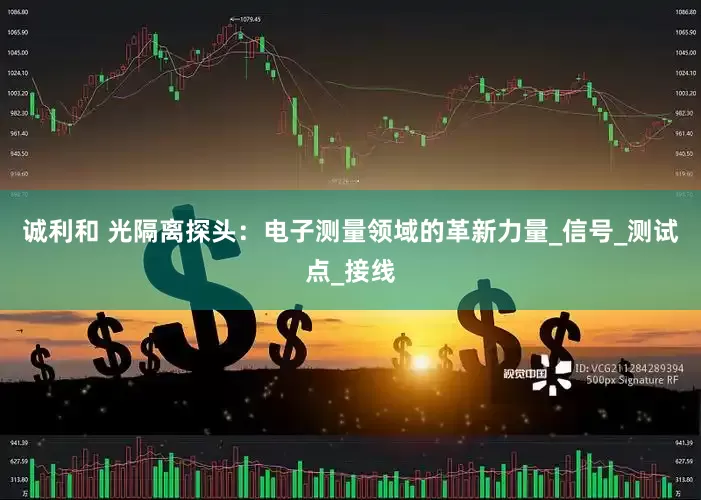 诚利和 光隔离探头：电子测量领域的革新力量_信号_测试点_接线