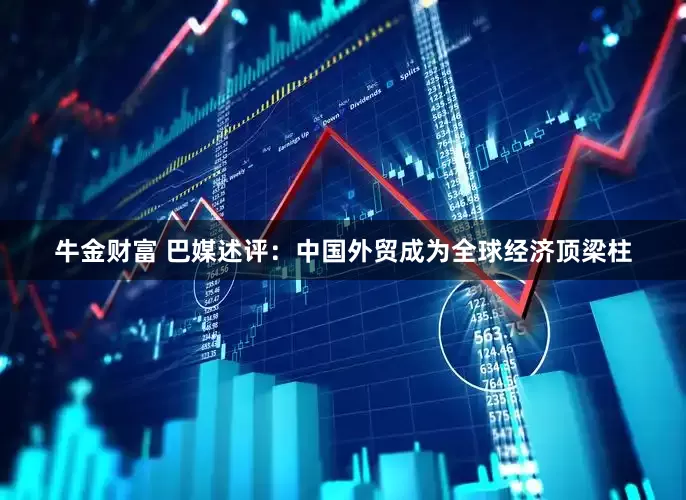 牛金财富 巴媒述评：中国外贸成为全球经济顶梁柱