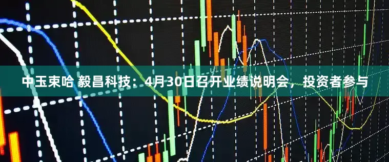 中玉束哈 毅昌科技：4月30日召开业绩说明会，投资者参与