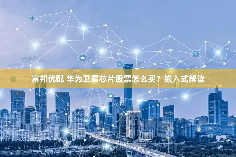 富邦优配 华为卫星芯片股票怎么买？嵌入式解读