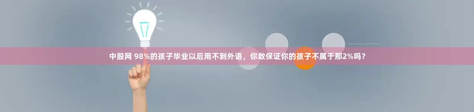 中股网 98%的孩子毕业以后用不到外语，你敢保证你的孩子不属于那2%吗？