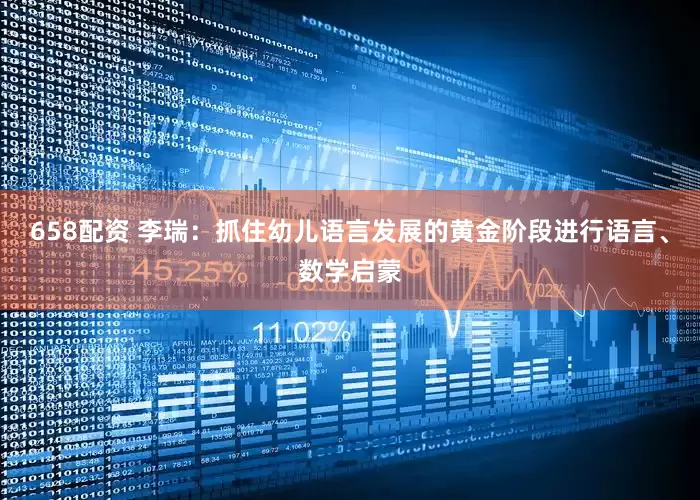 658配资 李瑞：抓住幼儿语言发展的黄金阶段进行语言、数学启蒙